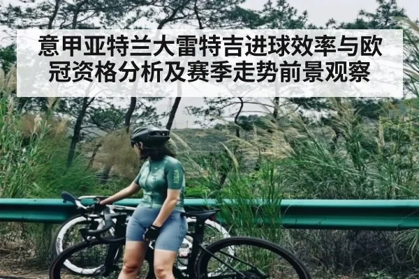 意甲亚特兰大雷特吉进球效率与欧冠资格分析及赛季走势前景观察
