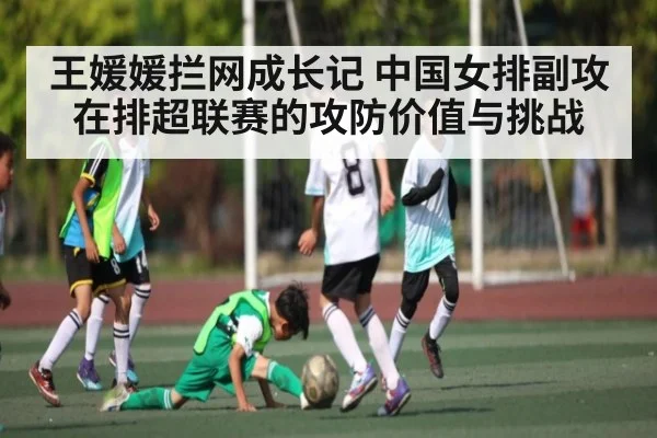 王媛媛拦网成长记 中国女排副攻在排超联赛的攻防价值与挑战