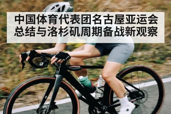 中国体育代表团名古屋亚运会总结与洛杉矶周期备战新观察