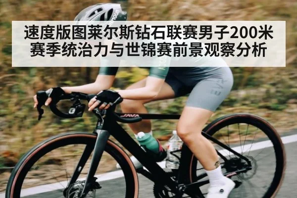 速度版图莱尔斯钻石联赛男子200米赛季统治力与世锦赛前景观察分析